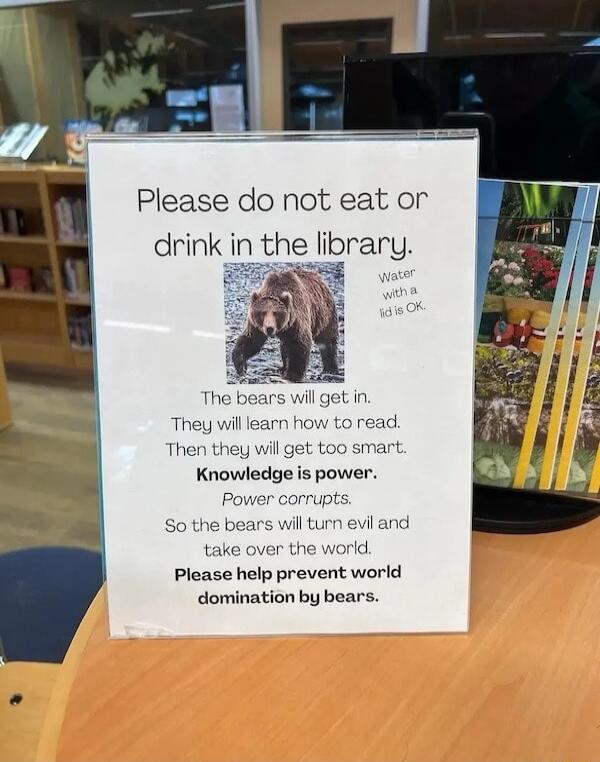 Please do not eat or drink in the hbrarg Please help prevent world domination by bears I