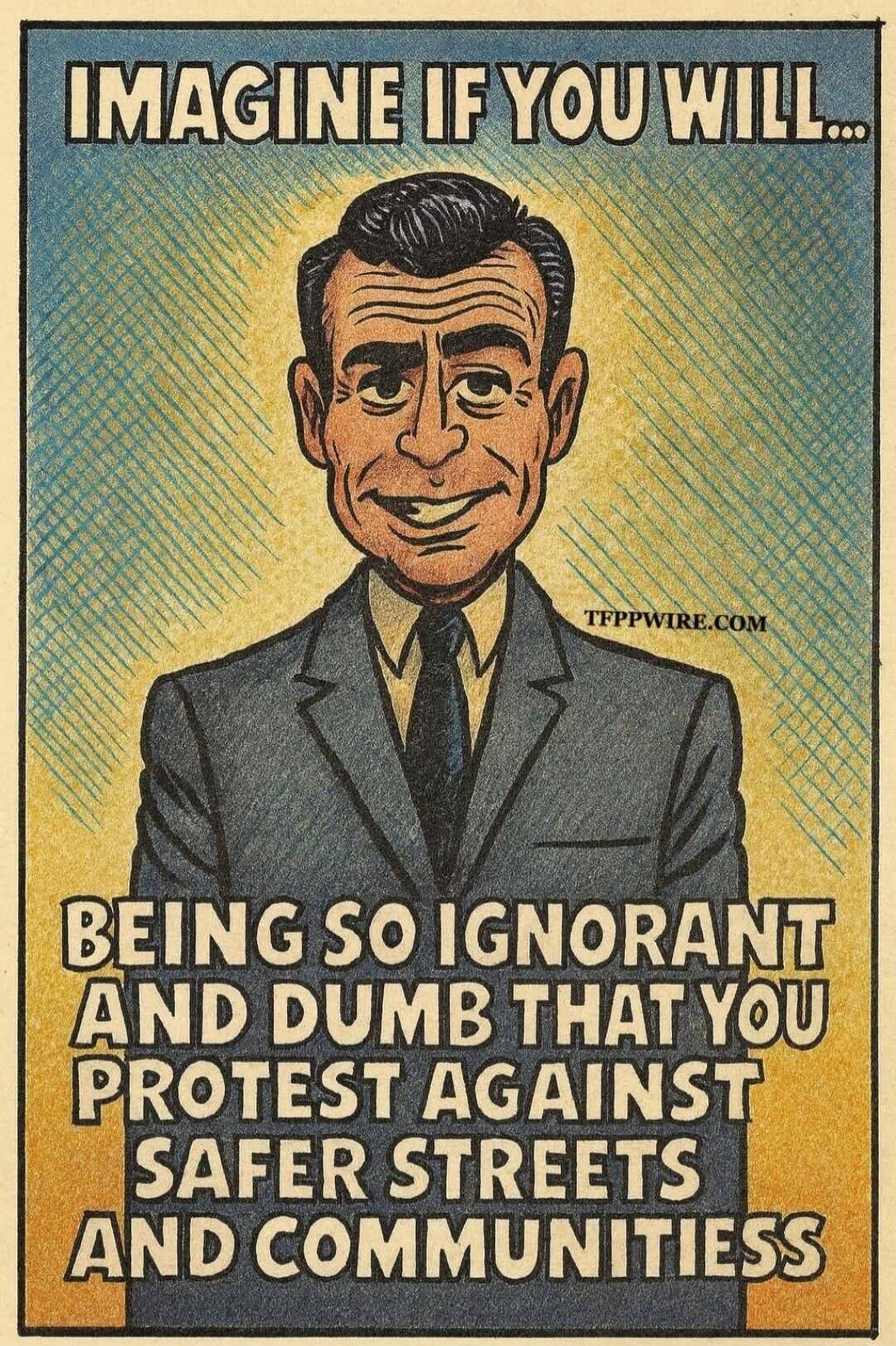 IMAGINE IF YOU WILL... BEING SO IGNORANT AND DUMB THAT YOU PROTEST AGAINST SAFER STREETS AND COMMUNITIES