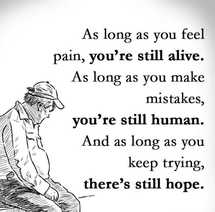 As long as you feel pain youre still alive As long as you make mistakes youre still human And as long as you keep trying theres still hope