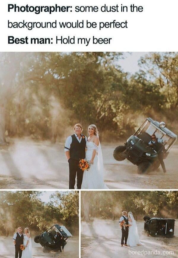 Photographer: some dust in the background would be perfect Best man: Hold my beer