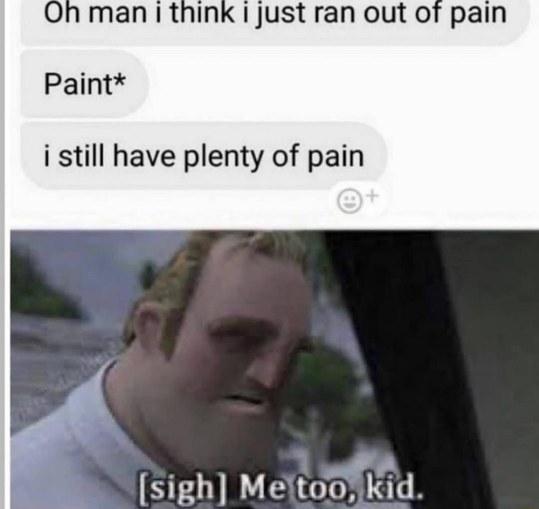 Oh man i think just ran out of pain Paint i still have plenty of pain Sigh MeltoonKid