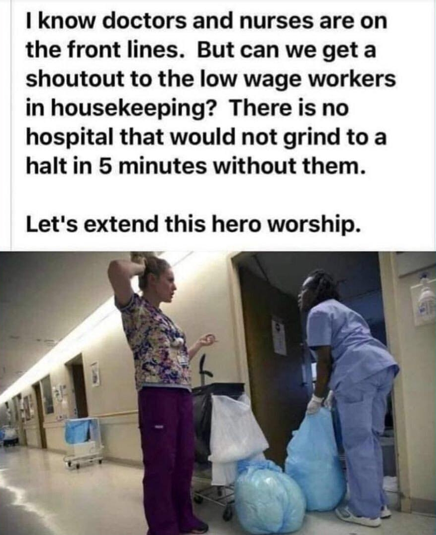 know doctors and nurses are on the front lines But can we geta shoutout to the low wage workers in housekeeping There is no hospital that would not grind to a halt in 5 minutes without them Lets extend this hero worship