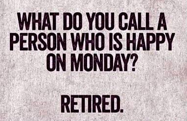 WHAT DO YOU CALL A PERSON WHO IS HAPPY ON MONDAY RETIRED