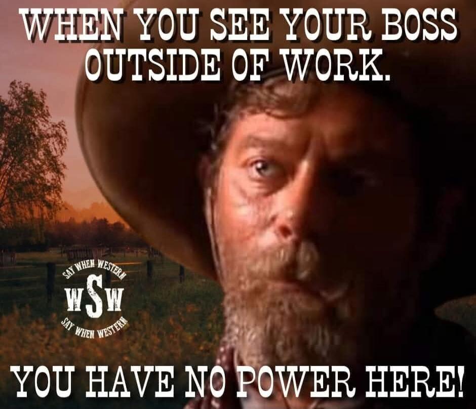 WHEN YOU SEE YOUR BOSS OUTSIDE OF WORK. YOU HAVE NO POWER HERE!