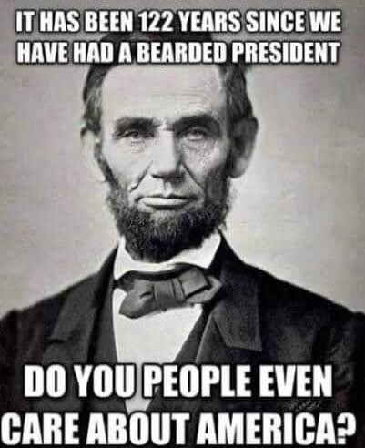 IT HAS BEEN 122 YEARS SINCE WE HAVE HAD A BEARDED PRESIDENT DO YOU PEOPLE EVEN CARE ABOUT AMERICA?