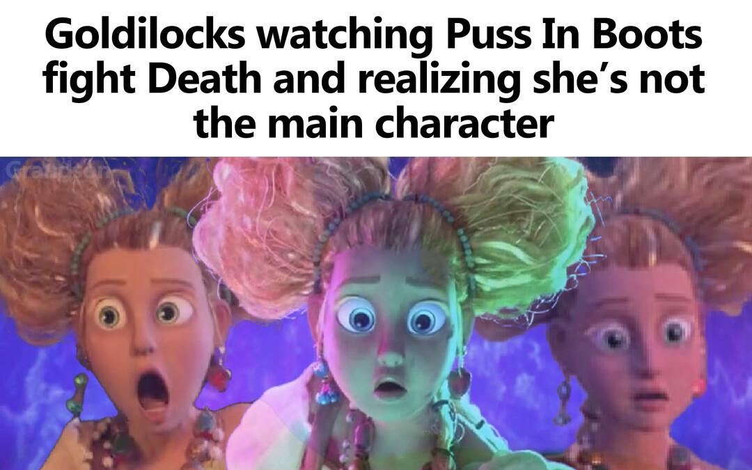 Goldilocks watching Puss In Boots fight Death and realizing shes not the main character