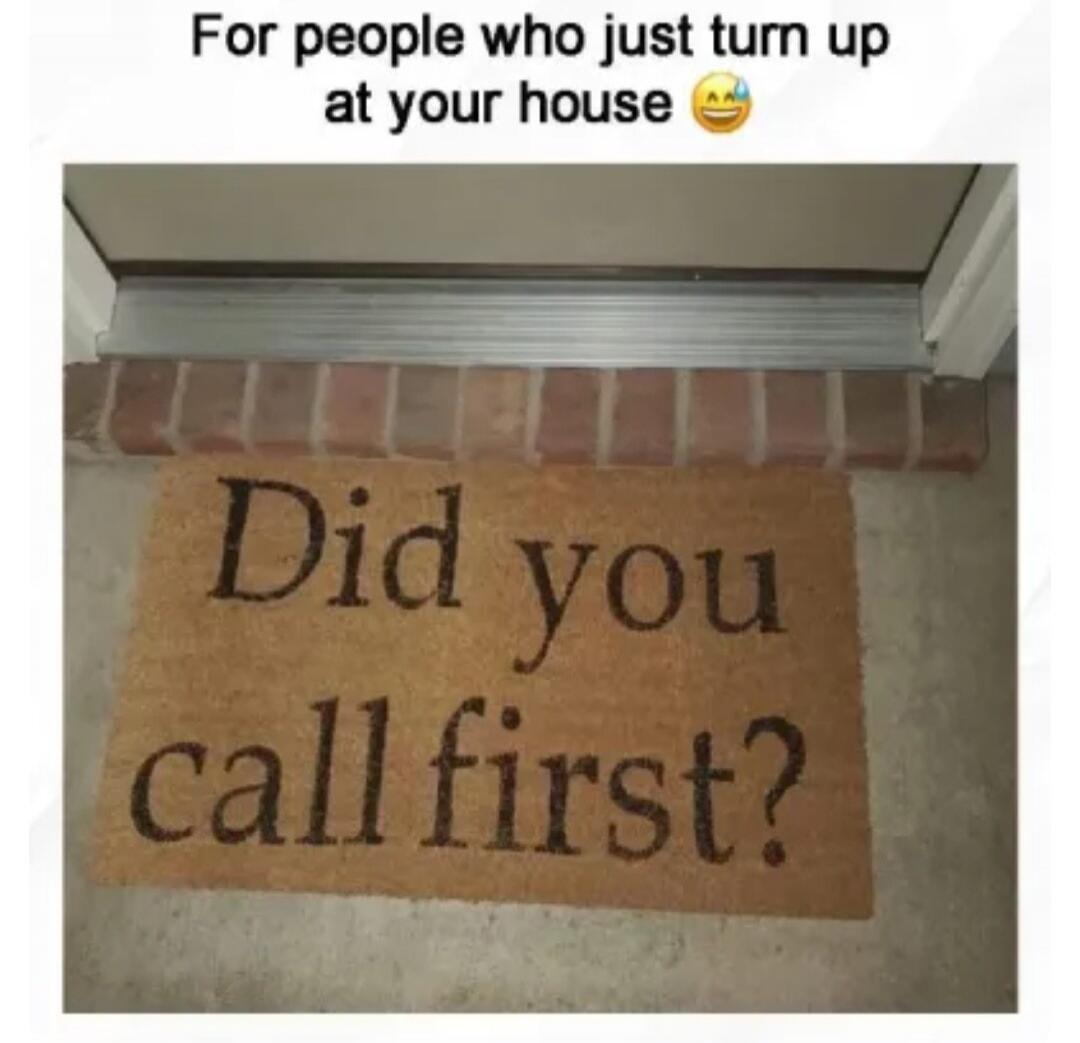 For people who just turn up at your house 😂 Did you call first?