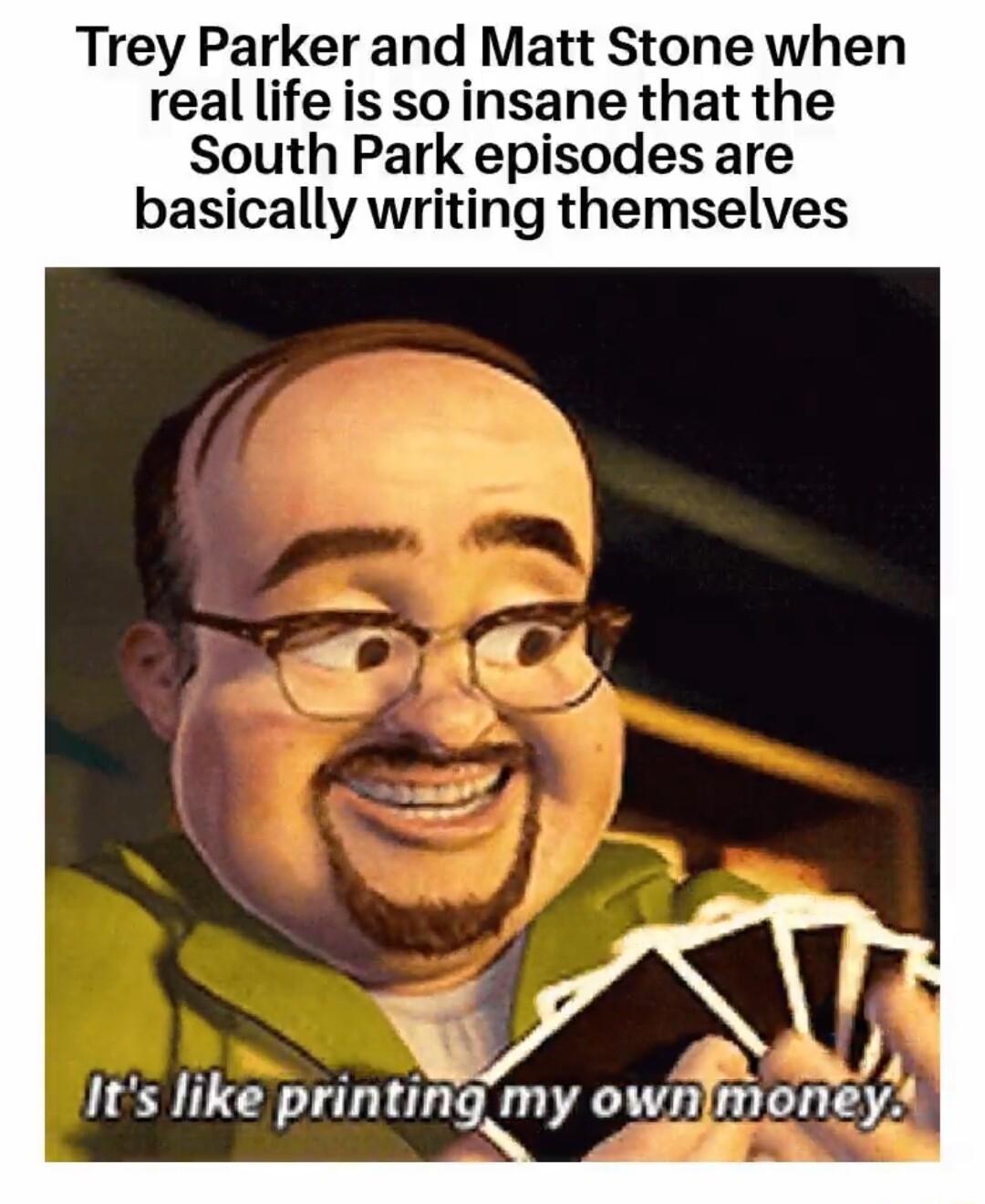 Trey Parker and Matt Stone when real life is so insane that the South Park episodes are basically writing themselves 33 priming W ownrironey