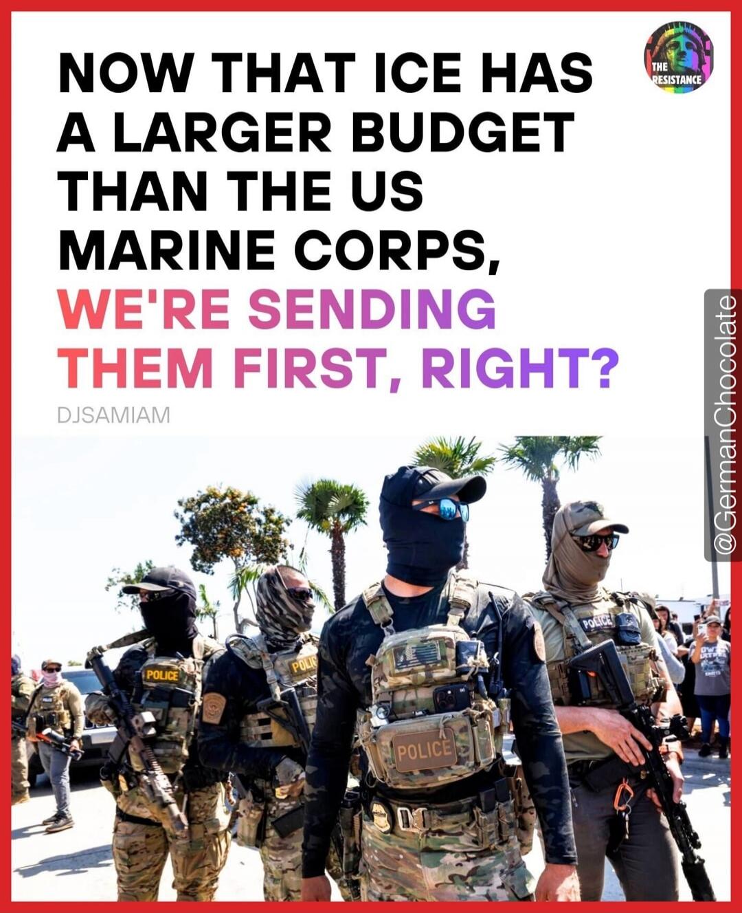 NOW THAT ICE HAS A LARGER BUDGET THAN THE US MARINE CORPS, WE'RE SENDING THEM FIRST, RIGHT?