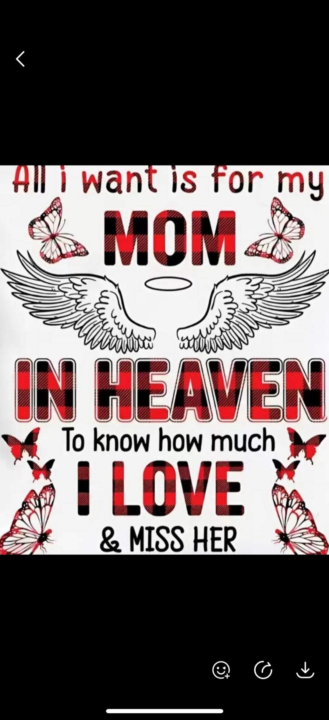 All I want is for my MOM IN HEAVEN To know how much I LOVE & MISS HER