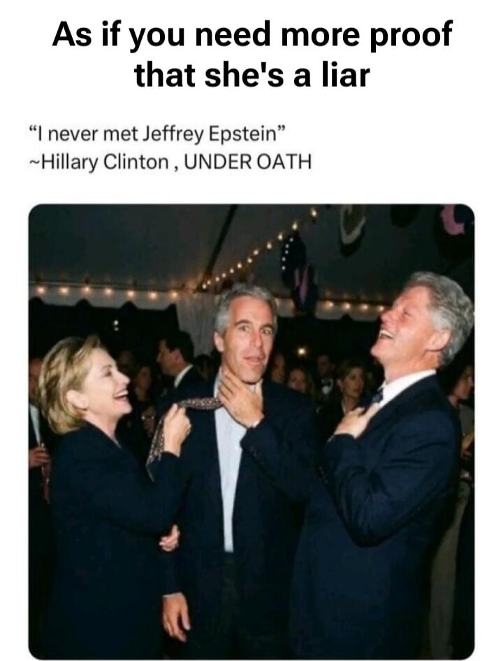 As if you need more proof that she's a liar. 'I never met Jeffrey Epstein' ~Hillary Clinton, UNDER OATH. The image shows Hillary Clinton, Jeffrey Epstein, and Bill Clinton at an event. Hillary is holding Epstein's tie, while Bill is laughing.