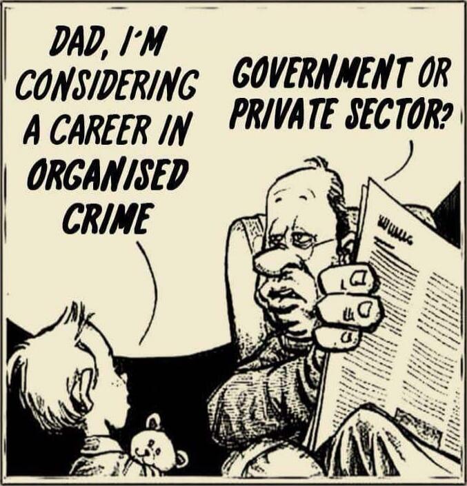 DAD, I'M CONSIDERING A CAREER IN ORGANISED CRIME
GOVERNMENT OR PRIVATE SECTOR?