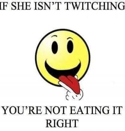 IF SHE ISN'T TWITCHING YOU'RE NOT EATING IT RIGHT