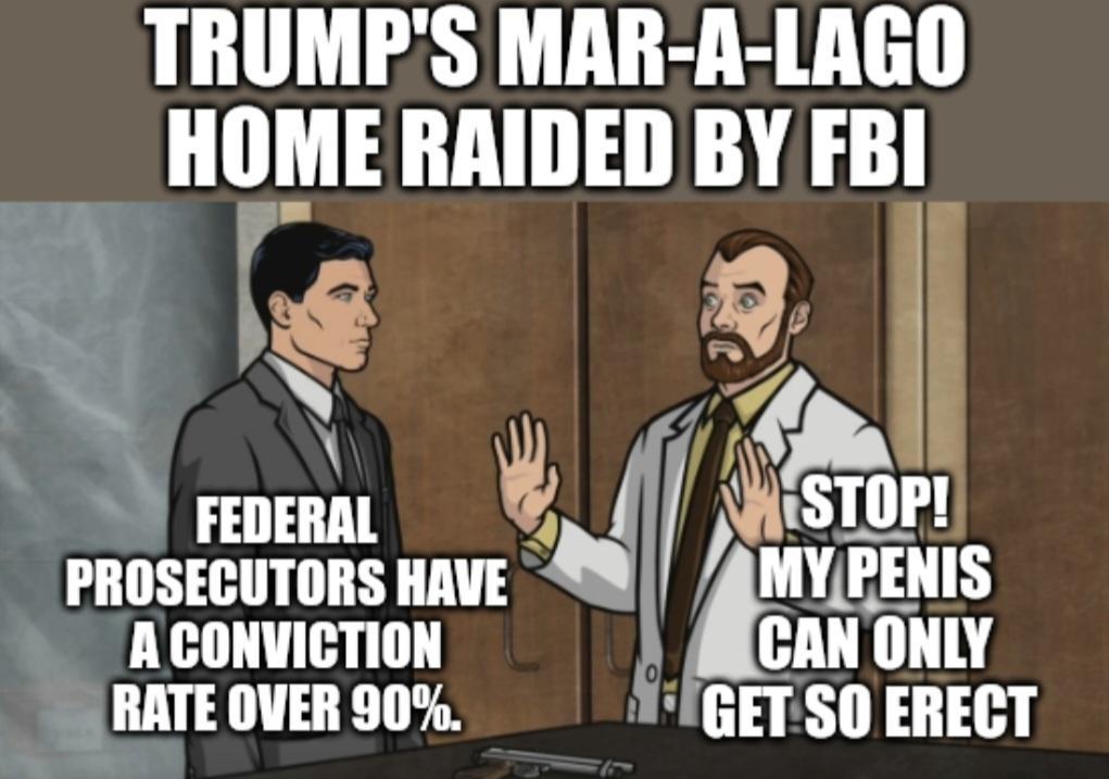 TRUMPS MAR A LAGO IIIIME RAIDED BY FBI PROSECUTORS HAVE HVLPEIIIS ACONVICTION CAN ONLY 1 RATE OVER 90 IGETSO ERECT