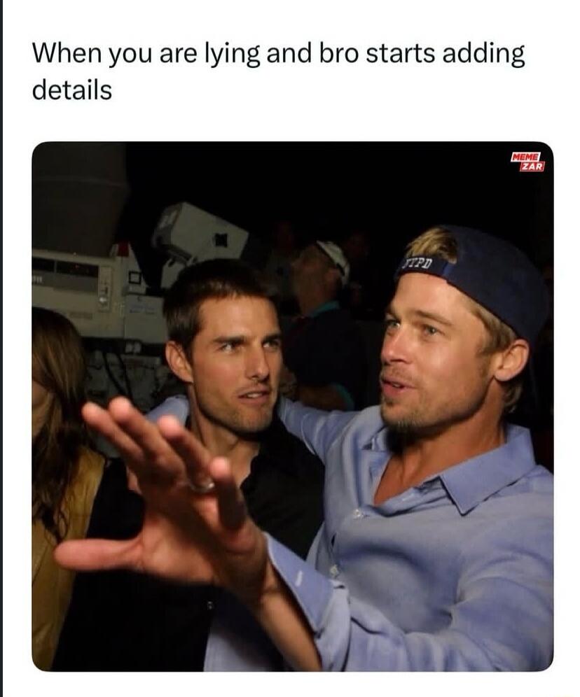 When you are lying and bro starts adding details