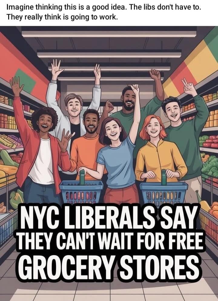 Imagine thinking this is a good idea. The libs don't have to. They really think is going to work.

NYC LIBERALS SAY THEY CAN'T WAIT FOR FREE GROCERY STORES
