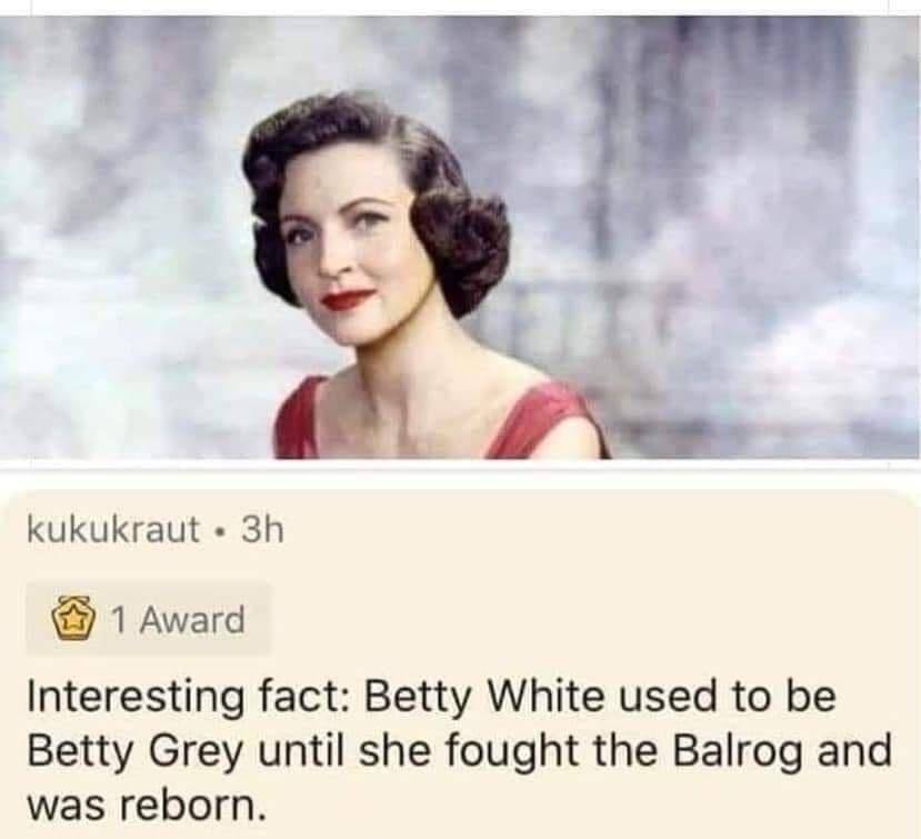 kukukraut 3h 1 Award Interesting fact Betty White used to be Betty Grey until she fought the Balrog and was reborn