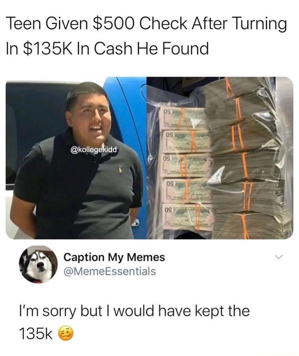 Teen Given 500 Check After Turning In 135K In Cash He Found Caption My Memes 8 MemeEssentials Im sorry but would have kept the 136k