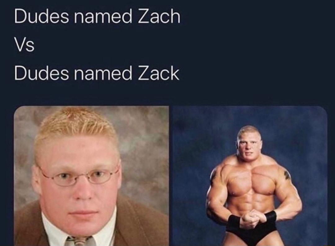 Dudes named Zach S Dudes named Zack