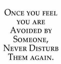 Once you feel you are Avoided by Someone, Never Disturb Them Again.