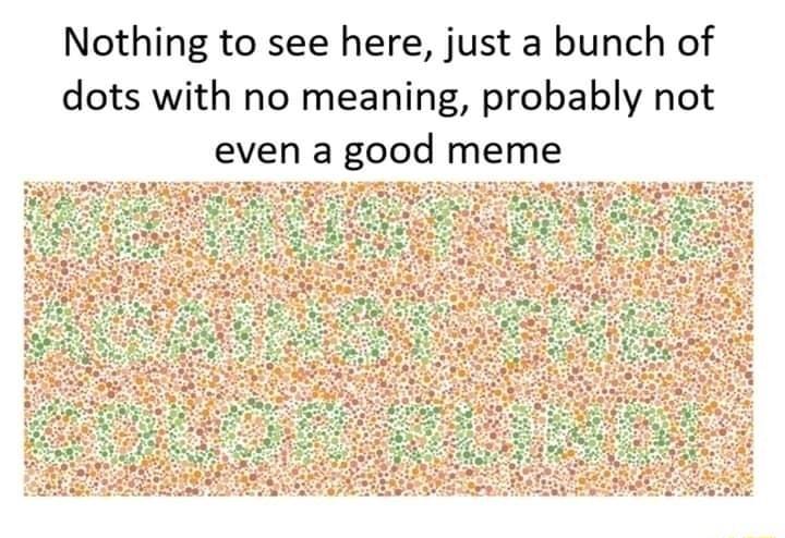 Nothing to see here just a bunch of dots with no meaning probably not even a good meme