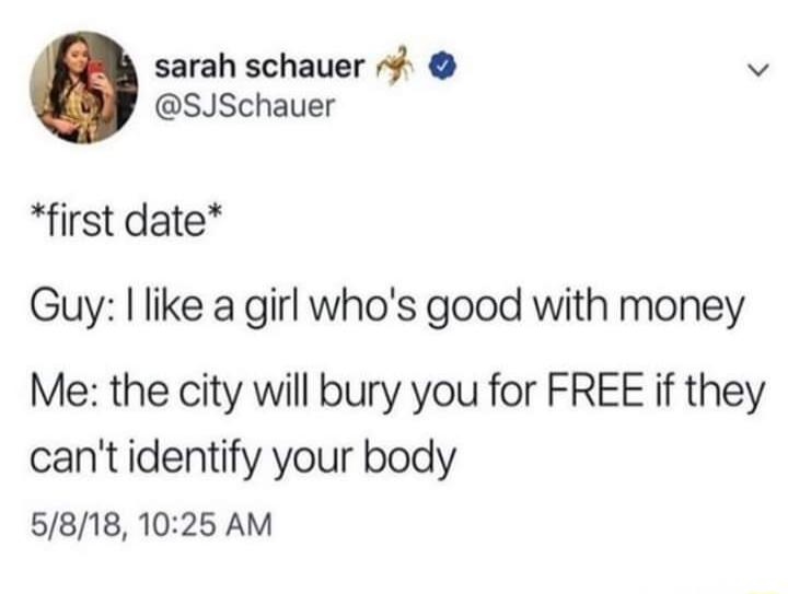 sarah schauer v SJSchauer first date Guy like a girl whos good with money Me the city will bury you for FREE if they cantidentify your body 5818 1025 AM