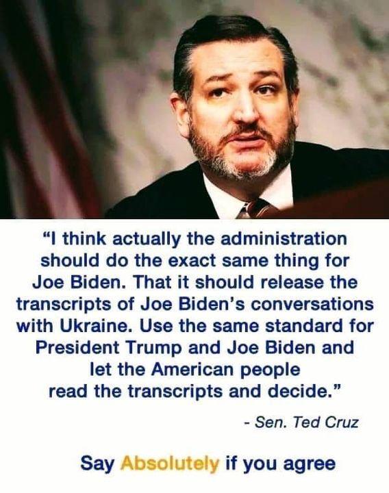 l think actually the administration should do the exact same thing for Joe Biden That it should release the transcripts of Joe Bidens conversations with Ukraine Use the same standard for President Trump and Joe Biden and let the American people read the transcripts and decide Sen Ted Cruz Say if you agree