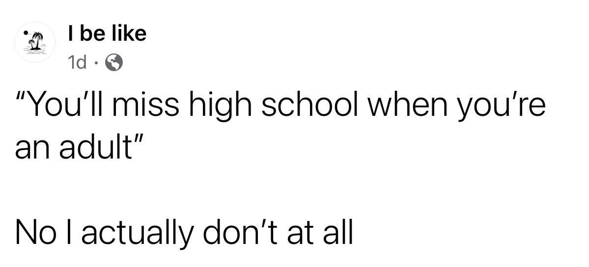 p Ibelike 14 Q Youll miss high school when youre an adult No actually dont at all