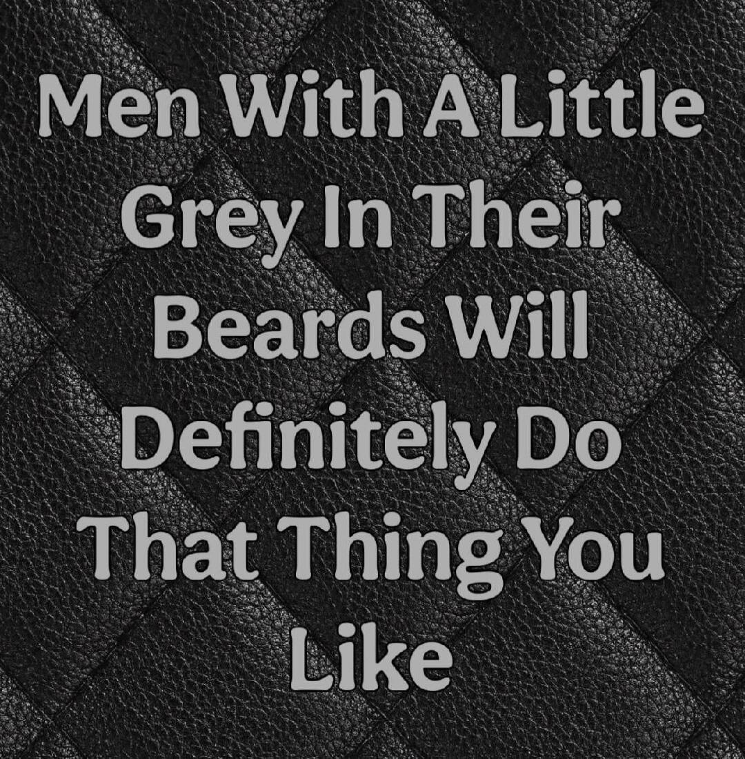 Men With A Little Grey In Their Beards Will Definitely Do That Thing You Like