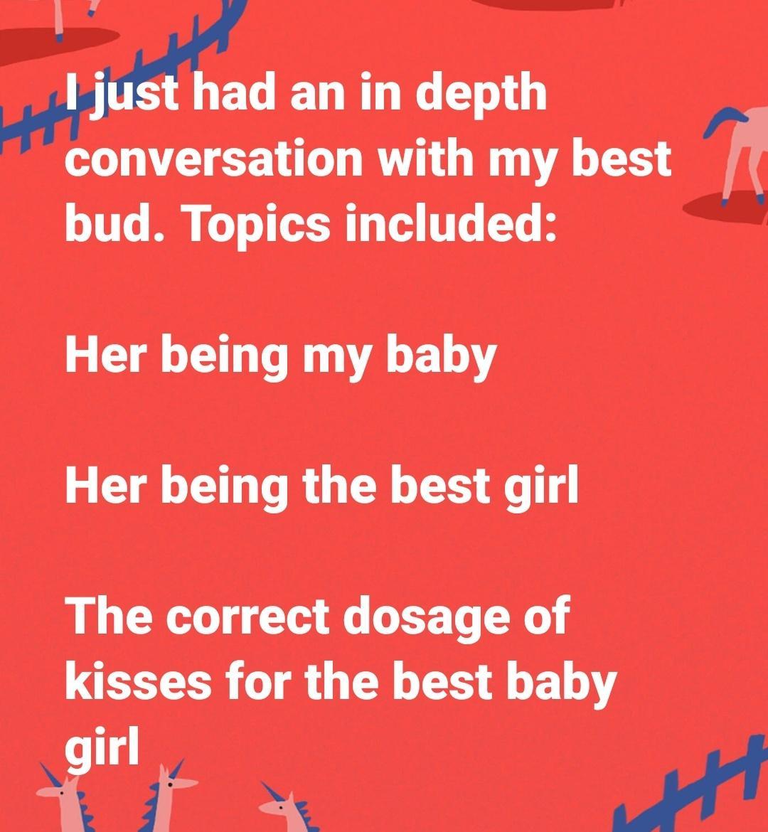 Md an in depth conversation with my best bud Topics included e Her being my baby Her being the best girl The correct dosage of kisses for the best baby if nlr