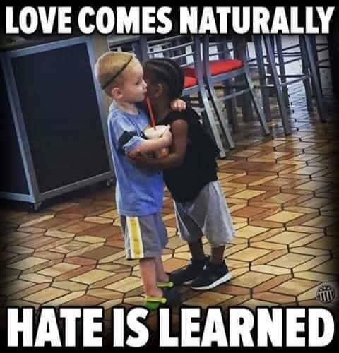 LOVE COMES NATURALLY HATE IS LEARNED