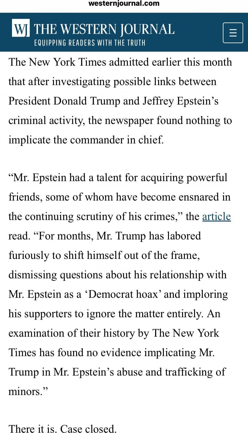The New York Times admitted earlier this month that after investigating possible links between President Donald Trump and Jeffrey Epstein’s criminal activity, the newspaper found nothing to implicate the commander in chief.

“Mr. Epstein had a talent for acquiring powerful friends, some of whom have become ensnared in the continuing scrutiny of his
