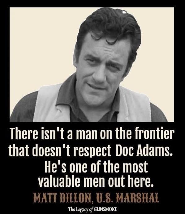There isn't a man on the frontier that doesn't respect Doc Adams. He's one of the most valuable men out here. Matt Dillon, U.S. Marshal