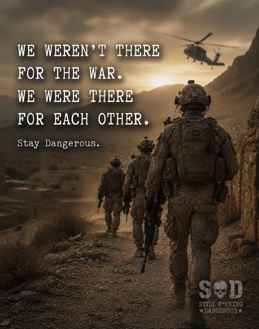 WE WEREN'T THERE FOR THE WAR. WE WERE THERE FOR EACH OTHER. Stay Dangerous. S*D STILL F*CKING DANGEROUS