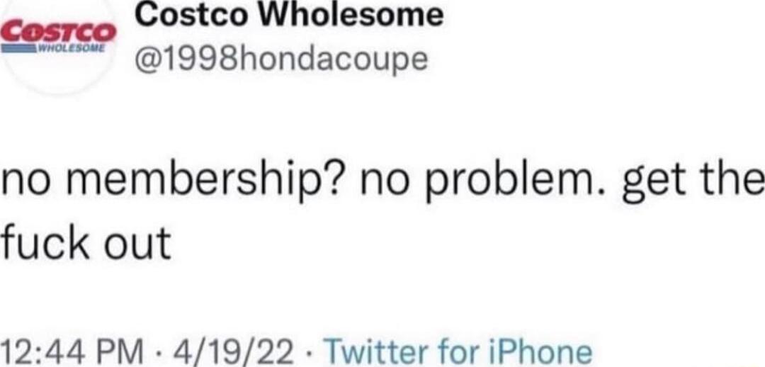 Costco Wholesome 1998hondacoupe no membership no problem get the fuck out 4 PM 41922 Twitter for iPhone