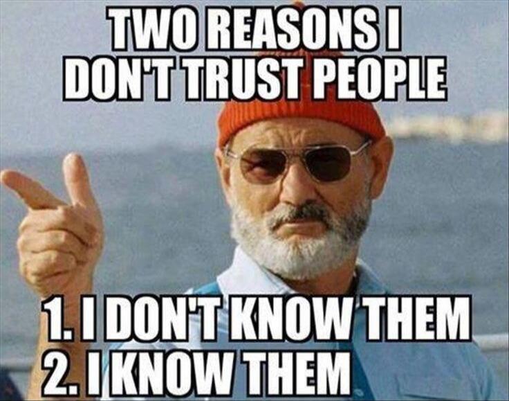 TWO REASONS I DON'T TRUST PEOPLE 1. I DON'T KNOW THEM 2. I KNOW THEM