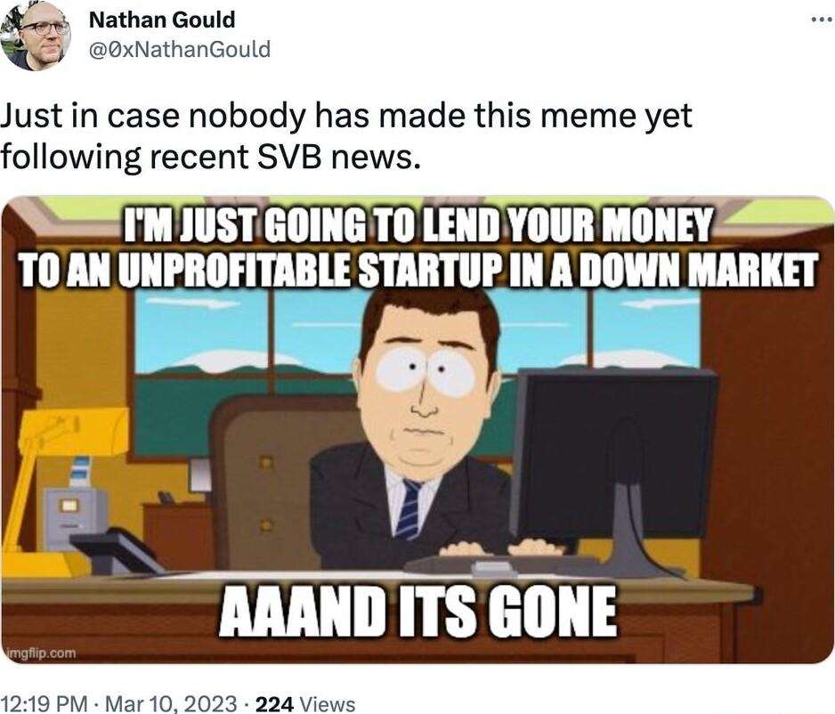 Nathan Gould 0xNathanGould Just in case nobody has made this meme yet following recent SVB news IMJUST GOING TO LEND YOUR MONEY TO AN UNPROFITABLE STARTUP IN A DOWN MARKET ARAND ITS GONE 1249 PM Mar 10 2023 224 Views