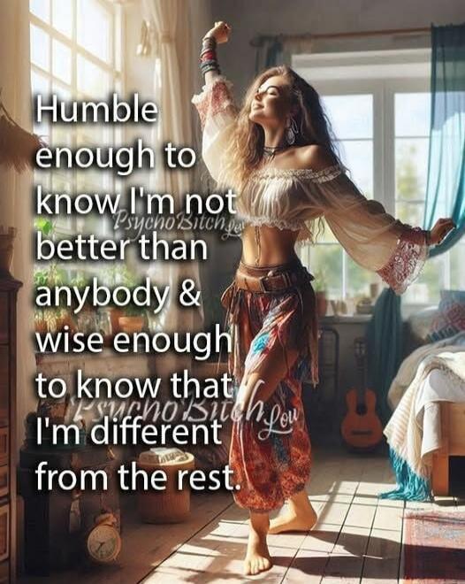 Humble enough to know I'm not better than anybody & wise enough to know that I'm different from the rest.