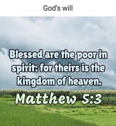 God's will Blessed are the poor in spirit: for theirs is the kingdom of heaven. Matthew 5:3