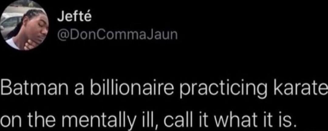 NE allyefeTy Ty ENENT Batman a billionaire practicing karate on the mentally ill call it what it is