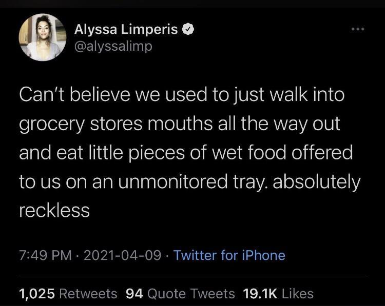 Alyssa Limperis EIVEEE Cant believe we used to just walk into grocery stores mouths all the way out and eat little pieces of wet food offered e RVEY e T WV alnslolpliteTe R gz VA o eI W1 C11Y EENEES 749 PM 2021 04 09 Twitter for iPhone 0P RRIANVET S e M UTo SR RMVETS SO E I TGS