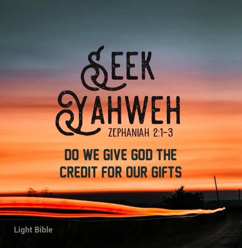 SEEK YAHWEH ZEPHANIAH 2:1-3 DO WE GIVE GOD THE CREDIT FOR OUR GIFTS Light Bible