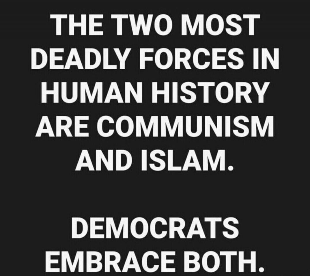 THE TWO MOST DEADLY FORCES IN HUMAN HISTORY ARE COMMUNISM AND ISLAM. DEMOCRATS EMBRACE BOTH.
