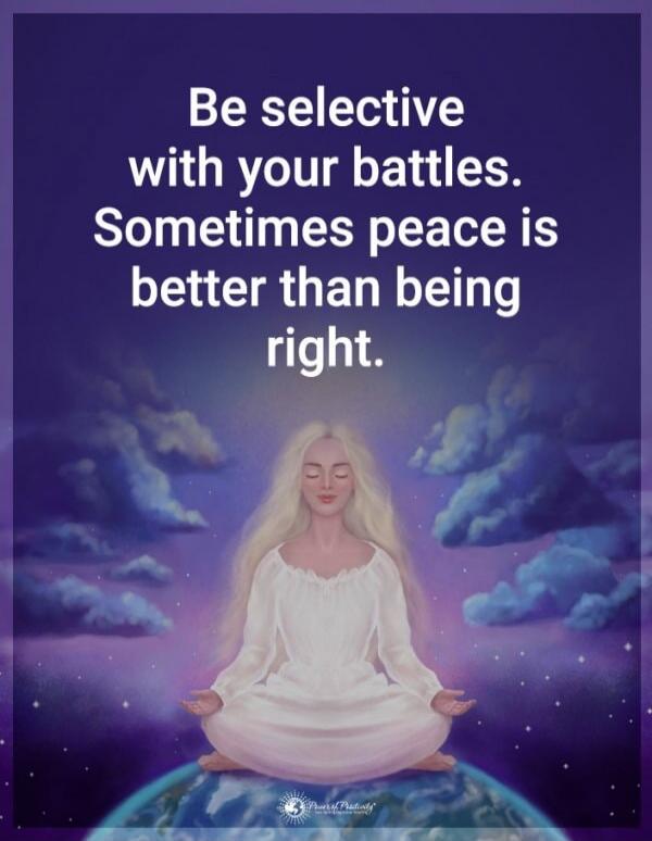Be selective with your battles. Sometimes peace is better than being right.