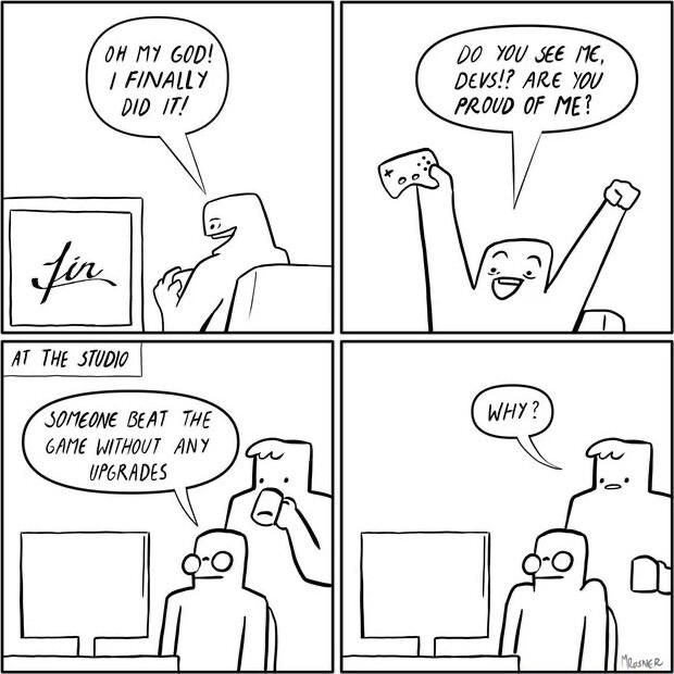 0K MY 60D 1 FINALLY oo o D0 YU K T Devs ARE YU FPROUD OF MET 7 00 SOreone BeAT THE GANE WITKOUT ANY UPGRADES 10