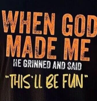 WHEN GOD MADE ME HE GRINNED AND SAID 