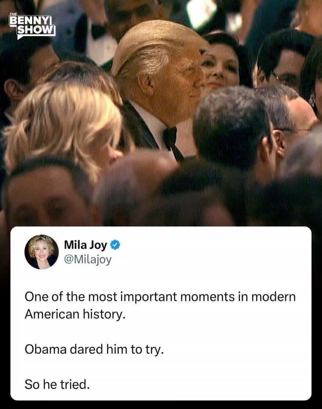 THE BENNYI SHOW Mila Joy @Milajoy One of the most important moments in modern American history. Obama dared him to try. So he tried.