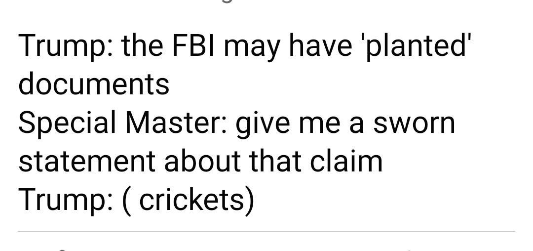 Trump the FBI may have planted documents Special Master give me a sworn statement about that claim Trump crickets