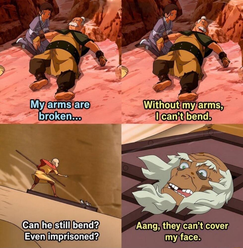My arms are broken... Without my arms, I can't bend. Can he still bend? Even imprisoned? Aang, they can't cover my face.