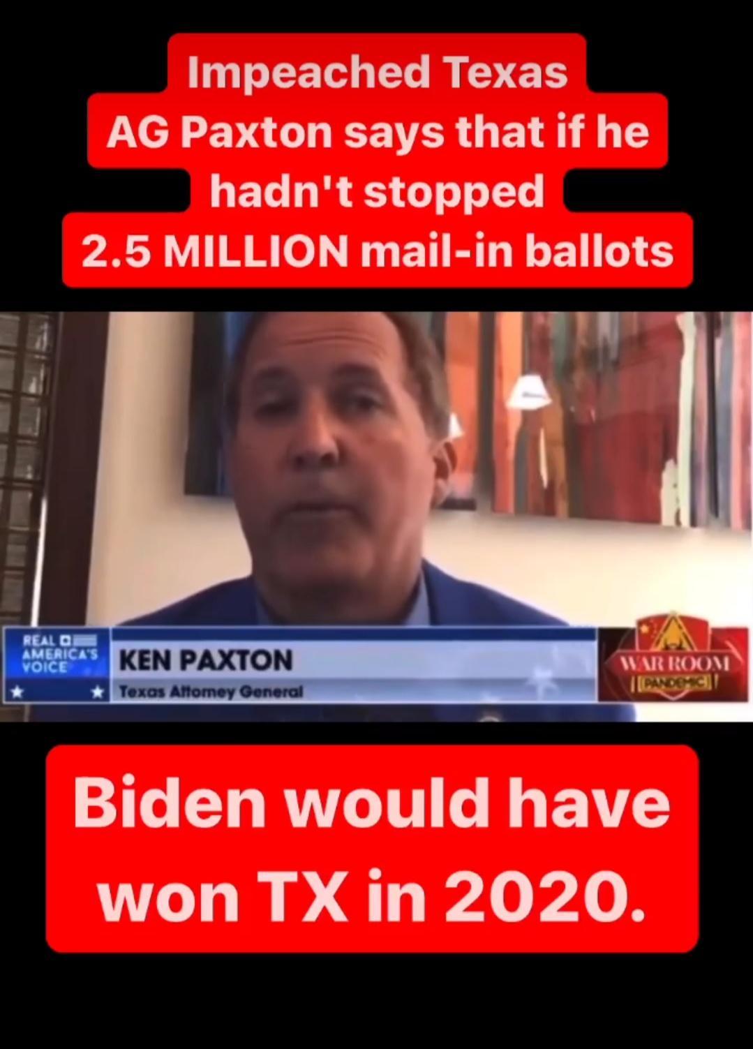 TET G L R ES AG Paxton says that if he LEL LR 3 Tl 25 MILLION mail in ballots o w KEN PAXTON Biden would have won TX in 2020